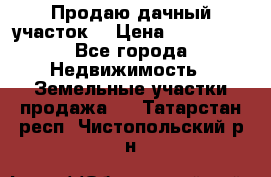 Продаю дачный участок  › Цена ­ 300 000 - Все города Недвижимость » Земельные участки продажа   . Татарстан респ.,Чистопольский р-н